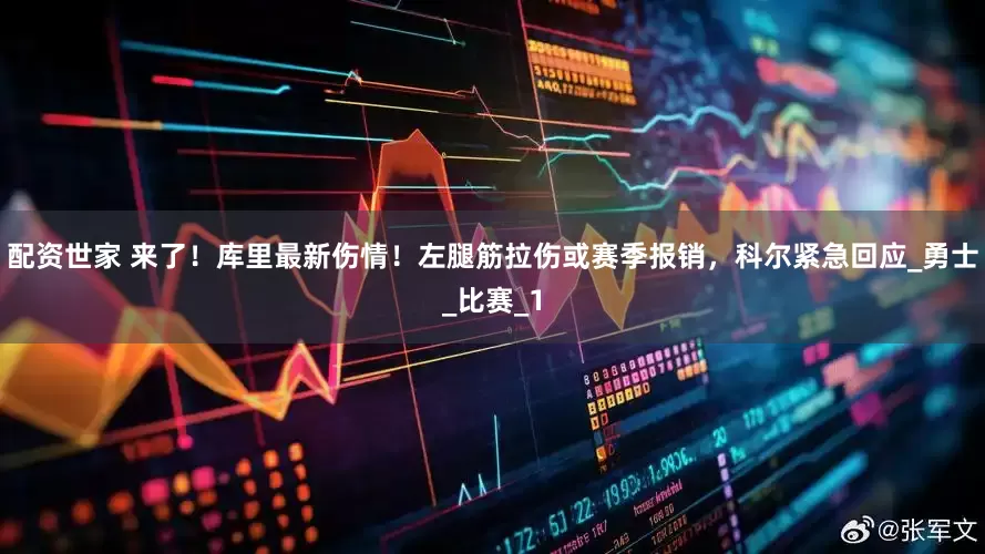 配资世家 来了！库里最新伤情！左腿筋拉伤或赛季报销，科尔紧急回应_勇士_比赛_1