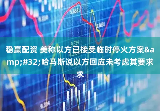 稳赢配资 美称以方已接受临时停火方案&#32;哈马斯说以方回应未考虑其要求