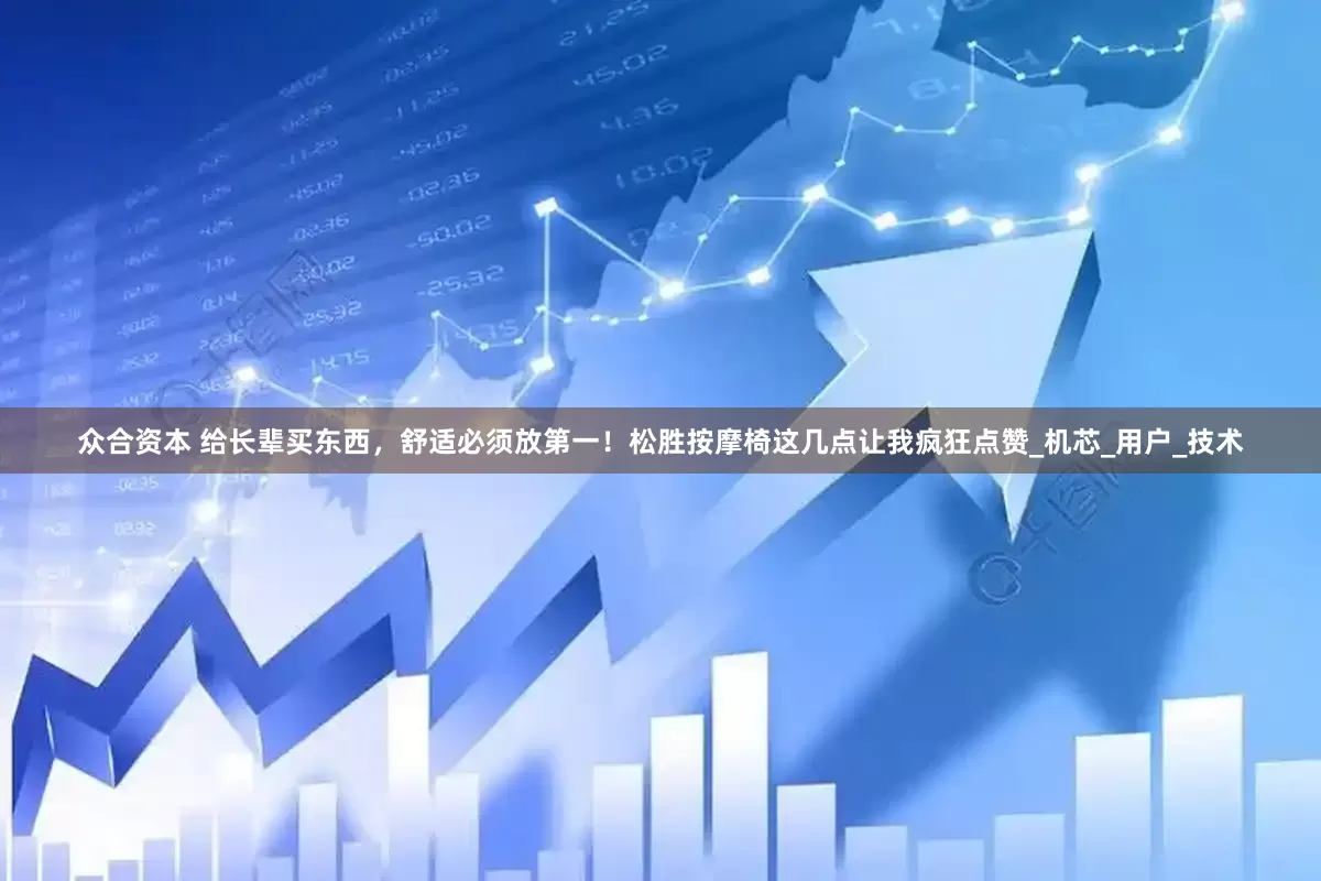 众合资本 给长辈买东西，舒适必须放第一！松胜按摩椅这几点让我疯狂点赞_机芯_用户_技术