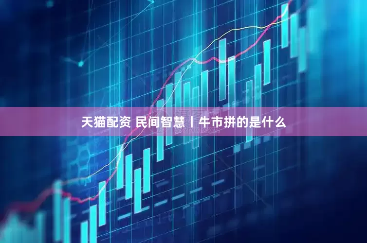 天猫配资 民间智慧丨牛市拼的是什么