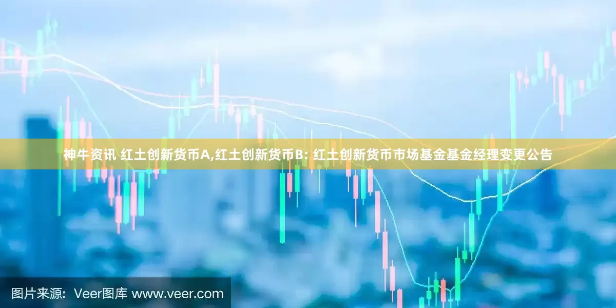 神牛资讯 红土创新货币A,红土创新货币B: 红土创新货币市场基金基金经理变更公告